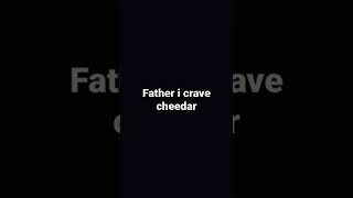 Father I Crave Cheedar