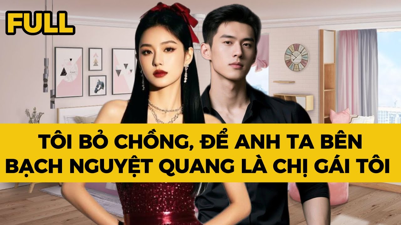 TÔI BỎ CHỒNG, ĐỂ ANH TA BÊN BẠCH NGUYỆT QUANG LÀ CHỊ GÁI TÔI - Truyện FULL | Mèo Bé Bỏng Audio