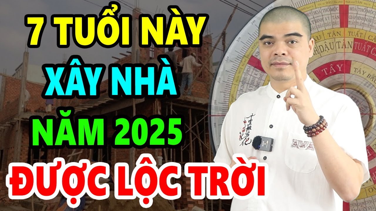 7 Tuổi Này Cứ Xây Nhà Năm 2025 Sẽ Được HƯỞNG LỘC TRỜI BAN Giàu Sang Vô Đối, Suốt Đời Phú Quý Bình An