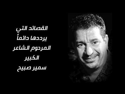 القصائد التي يرددها دائما المرحوم الشاعر الكبير سمير صبيح