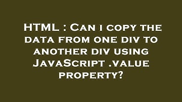 HTML : Can i copy the data from one div to another div using JavaScript .value property?
