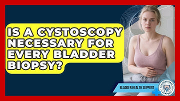 Is A Cystoscopy Necessary For Every Bladder Biopsy? - Bladder Health Support
