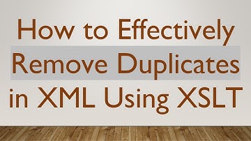 How to Effectively Remove Duplicates in XML Using XSLT