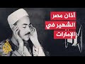 مصر   قارئ بإذاعة القرآن الكريم يحاكي أذان الشيخ محمد رفعت في الإمارات