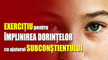 EXERCIȚIU PENTRU ÎNDEPLINIREA DORINȚELOR CU AJUTORUL SUBCONȘTIENTULUI