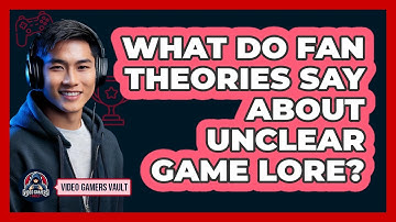 What Do Fan Theories Say About Unclear Game Lore? - Video Gamers Vault