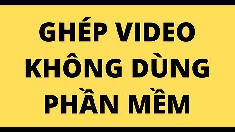 CÁCH GHÉP VIDEO KHÔNG CẦN PHẦN MỀM