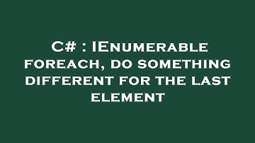 C# : IEnumerable foreach, do something different for the last element