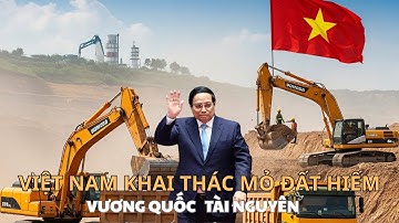 KHAI THÁC MỎ ĐẤT HIẾM – VIỆT NAM SẮP THÀNH “VƯƠNG QUỐC MỚI” CỦA TÀI NGUYÊN?