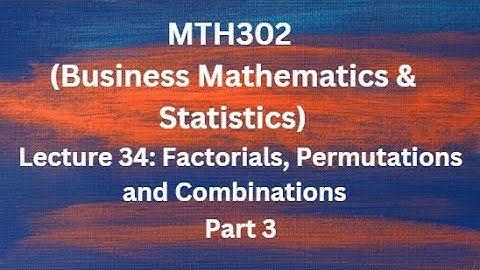 MTH302 (Business Mathematics & Statistics) Lecture 34 (Factorial, Permutation & Combination)-Part 3