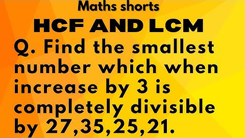 Q. Find the smallest number which when increase by 3 is completely divisible by 27,35,25,21.