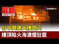 台中興建大樓竄火 樓頂陷火海濃煙狂竄【最新快訊】