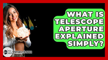 What Is Telescope Aperture Explained Simply? - Physics Frontier