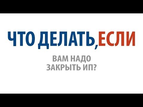 Что делать, если Вам надо закрыть ИП?