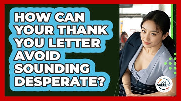 How Can Your Thank You Letter Avoid Sounding Desperate? - Job Success Network