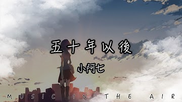 小阿七 - 五十年以後『我希望五十年以後 你還能在我左右』【動態歌詞】