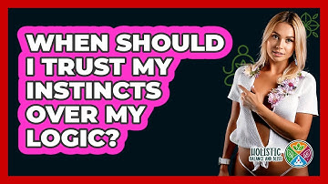 When Should I Trust My Instincts Over My Logic? - Holistic Balance And Bliss