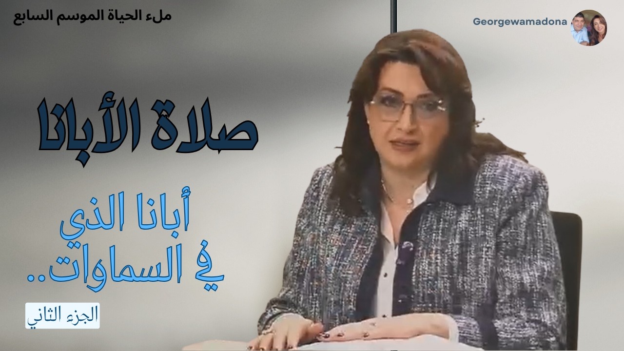 صلاة الأبانا..ماذا عنى الرب يسوع المسيح عندما قال لتلاميذه صلوا مثل هذه الصلاة؟؟ الجزء الثاني