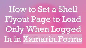 How to Set a Shell Flyout Page to Load Only When Logged In in Xamarin.Forms