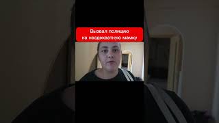 Вызвал полицию на неадекватную мамку