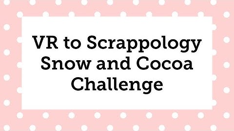 VR to Scrappology Snow and Cocoa Challenge
