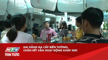 DAI DẲNG ĐA CẤP BIẾN TƯỚNG: CHÂN RẾT VẪN HOẠT ĐỘNG KHẮP NƠI| HTV TIN TỨC
