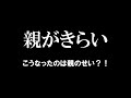 【親がきらい】こうなったのは、親のせい？！