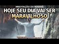 HOJE SEU DIA VAI SER MARAVILHOSO MEDITAÇÃO DA MANHÃ