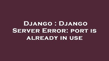 Django : Django Server Error: port is already in use