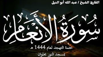 6- سورة الأنعام | ختمة تهجد 1444 ه | الشيخ عبد الله أبو النيل