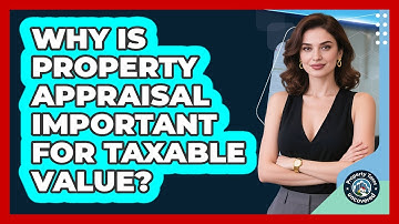 Why Is Property Appraisal Important For Taxable Value? - Property Taxes Uncovered