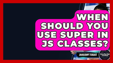 When Should You Use Super In JS Classes? - JavaScript Toolkit