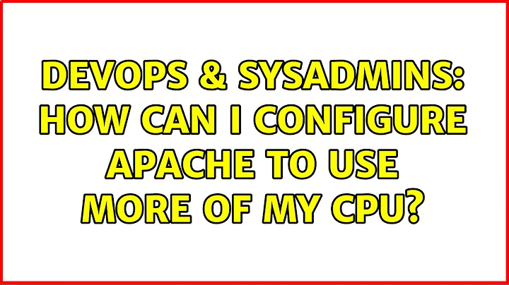 DevOps & SysAdmins: How can I configure Apache to use more of my CPU? (2 Solutions!!)