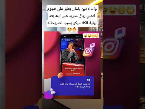 والد لامين يامال يعل ق على هجوم لاعبي ريال مدريد على ابنه بعد نهاية الكلاسيكو بسبب تصريحاته