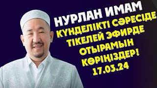 НУРЛАН ИМАМ КҮНДЕЛІКТІ СӘРЕСІДЕ ТІКЕЛЕЙ ЭФИРДЕ ОТЫРАМЫН КӨРІҢІЗДЕР!