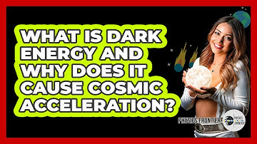 What Is Dark Energy And Why Does It Cause Cosmic Acceleration? - Physics Frontier