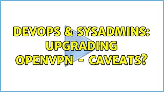 DevOps & SysAdmins: Upgrading OpenVPN - caveats?