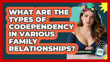 What Are The Types Of Codependency In Various Family Relationships? - PTSD Support Channel
