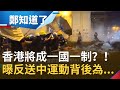 香港成一國一制？！中國強推港版"國安法" 曝反送中運動背後為...｜許貴雅主持｜【周末鄭知道了完整版】20200523｜三立iNEWS