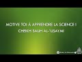 Motive toi  apprendre la science   cheikh salih alusaymi