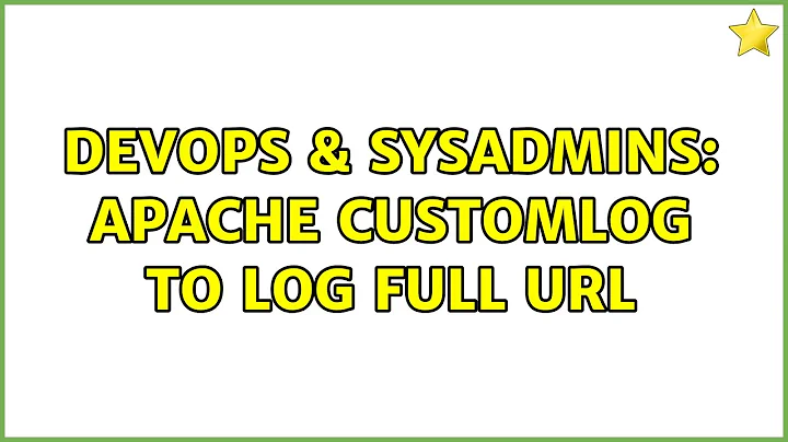 DevOps & SysAdmins: Apache CustomLog to log full URL (4 Solutions!!)