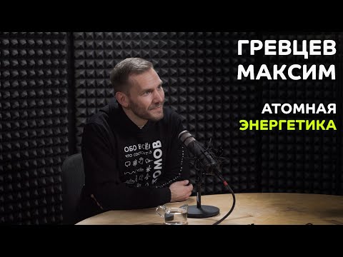 Выпуск №9: Максим Гревцев - Атомная энергетика в России