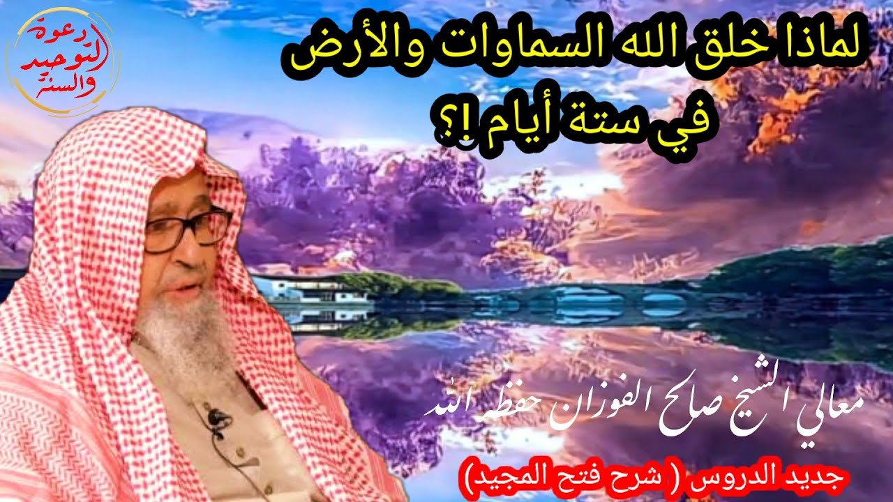 الحكمة من خلق السماوات والأرض في ستة أيام جواب فضيلة الشيخ صالح الفوزان من شرحه على كتاب فتح المجيد