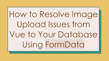 How to Resolve Image Upload Issues from Vue to Your Database Using FormData