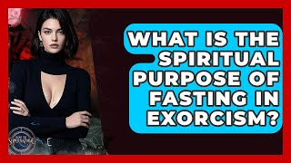 What Is The Spiritual Purpose Of Fasting In Exorcism? - Inside the Supernatural