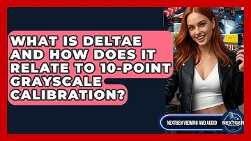 What Is DeltaE And How Does It Relate To 10-point Grayscale Calibration? - NextGen Viewing and Audio