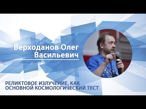 Видео: Верходанов Олег - Лекция "Реликтовое излучение как основной космологический тест"