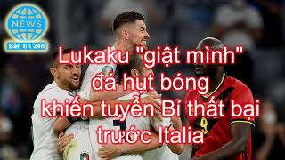 Lukaku giật mình đá hụt bóng khiến tuyển Bỉ thất bại trước Italia