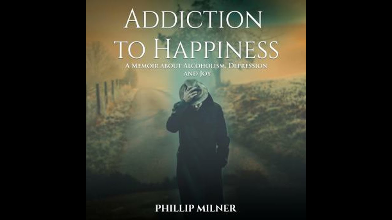 Addiction to Happiness: A Memoir about Alcoholism, Depression, and Joy - Phillip Milner