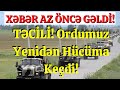 TƏCİLİ!! Ordumuz Yenidən Hücüma Keçdi - SON DƏQİQƏ XƏBƏRİ!